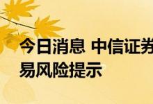 今日消息 中信证券发布关于“中通客车”交易风险提示