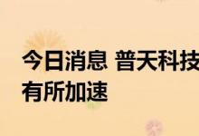 今日消息 普天科技：运营商的5G建设比预期有所加速