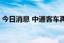 今日消息 中通客车再度涨停 股价创历史新高