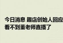 今日消息 趣店创始人回应被董宇辉拉黑：很遗憾，可能再也看不到董老师直播了