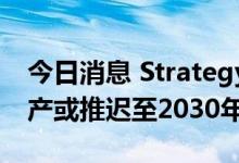 今日消息 Strategy Analystic：固态电池量产或推迟至2030年
