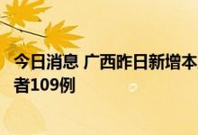 今日消息 广西昨日新增本土确诊病例134例 本土无症状感染者109例