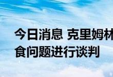 今日消息 克里姆林宫：期望继续就乌克兰粮食问题进行谈判