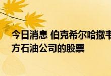 今日消息 伯克希尔哈撒韦7月14-16日买入大约190万股西方石油公司的股票