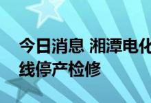 今日消息 湘潭电化：部分电解二氧化锰生产线停产检修