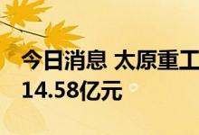 今日消息 太原重工：涉及重大诉讼 涉诉资金14.58亿元