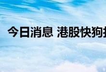 今日消息 港股快狗打车连续8个交易日走低