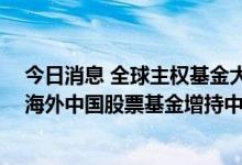 今日消息 全球主权基金大调仓：多家央行计划增持人民币 海外中国股票基金增持中国资产