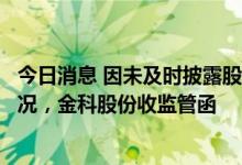 今日消息 因未及时披露股权协议签订事项及持股比例变动情况，金科股份收监管函