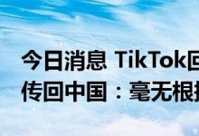 今日消息 TikTok回应澳机构声称其收集数据传回中国：毫无根据