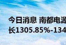 今日消息 南都电源：预计上半年净利同比增长1305.85%-1348.85%