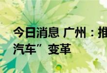 今日消息 广州：推动“软件和硬件协同定义汽车”变革