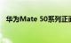 华为Mate 50系列正面屏幕曝光 黑边巨细