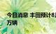 今日消息 丰田预计8月公司全球产量将达70万辆