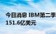 今日消息 IBM第二季度营收155亿美元 预估151.6亿美元