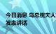 今日消息 乌总统夫人将于20日在美国国会山发表讲话