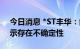 今日消息 *ST丰华：能否被撤销退市风险警示存在不确定性