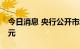 今日消息 央行公开市场今日实现净投放40亿元