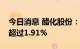 今日消息 醋化股份：六名股东合计拟减持不超过1.91%