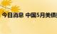 今日消息 中国5月美债持有量跌破1万亿美元