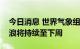 今日消息 世界气象组织负责人：预计欧洲热浪将持续至下周