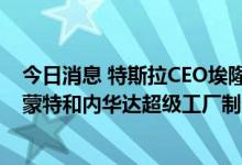 今日消息 特斯拉CEO埃隆·马斯克在推特上祝贺特斯拉弗里蒙特和内华达超级工厂制造了他们的第200万辆车