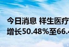 今日消息 祥生医疗：2022年半年度业绩同比增长50.48%至66.4%