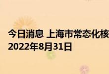 今日消息 上海市常态化核酸检测点继续提供免费检测服务至2022年8月31日