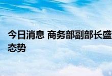 今日消息 商务部副部长盛秋平：我国消费市场呈现恢复增长态势