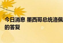 今日消息 墨西哥总统洛佩斯：墨西哥政府将向美国作出明确的答复