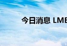 今日消息 LME期铜收跌149美元