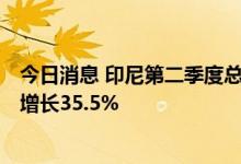 今日消息 印尼第二季度总投资升至302.2万亿印尼盾，同比增长35.5%