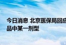 今日消息 北京医保局回应增补目录药品调出 只删除相关药品中某一剂型