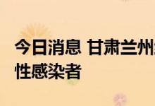 今日消息 甘肃兰州红古区发现1名新冠肺炎阳性感染者