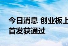 今日消息 创业板上市委：致欧科技、美利信首发获通过