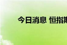 今日消息 恒指期货夜盘收涨1.23%