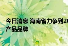 今日消息 海南省力争到2025年培育打造50个本土创新设计产品品牌