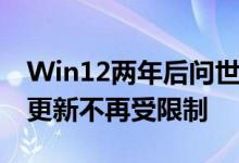 Win12两年后问世 微软程序员开窍了：系统更新不再受限制