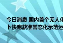 今日消息 国内首个无人化出行服务商业化试点在京开放 萝卜快跑获准常态化示范运营