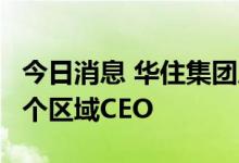 今日消息 华住集团成立六大区域公司，任命6个区域CEO