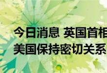 今日消息 英国首相约翰逊建议他的继任者与美国保持密切关系