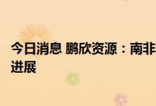 今日消息 鹏欣资源：南非奥尼金矿复产资源验证取得实质性进展