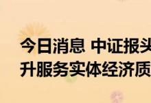 今日消息 中证报头版：IPO保持常态化，提升服务实体经济质效