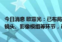 今日消息 欧菲光：已布局运动相机、智能家居等领域的光学镜头、影像模组等环节，已有部分产品实现量产