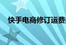 快手电商修订运费问题纠纷处理判责标准