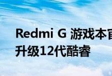 Redmi G 游戏本官宣：明天10点预售 全系升级12代酷睿