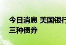 今日消息 美国银行将出售合计100亿美元的三种债券