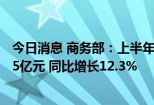 今日消息 商务部：上半年我国企业承接服务外包合同额9875亿元 同比增长12.3%