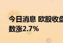 今日消息 欧股收盘全线上涨 德国DAX30指数涨2.7%