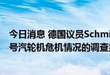 今日消息 德国议员Schmidt：将向德国政府提交有关北溪1号汽轮机危机情况的调查报告